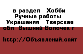  в раздел : Хобби. Ручные работы » Украшения . Тверская обл.,Вышний Волочек г.